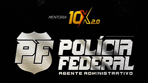 MENTORIA 10X 2.0 POLICIA FEDERAL - AGENTE ADMINISTRATIVO