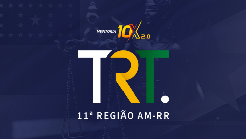 MENTORIA 10X 2.0 - TRIBUNAL REGIONAL DO TRABALHO DA 11ª REGIÃO